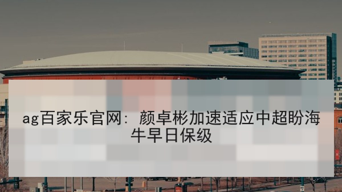 ag百家乐官网: 颜卓彬加速适应中超盼海牛早日保级
