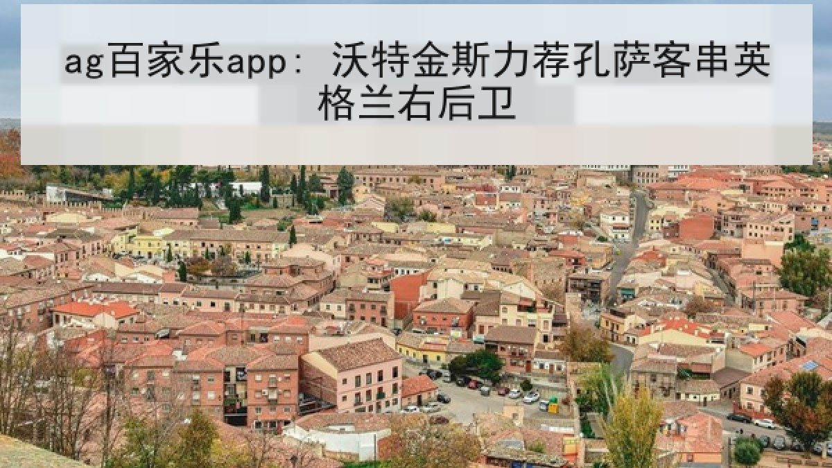 ag百家乐app: 沃特金斯力荐孔萨客串英格兰右后卫