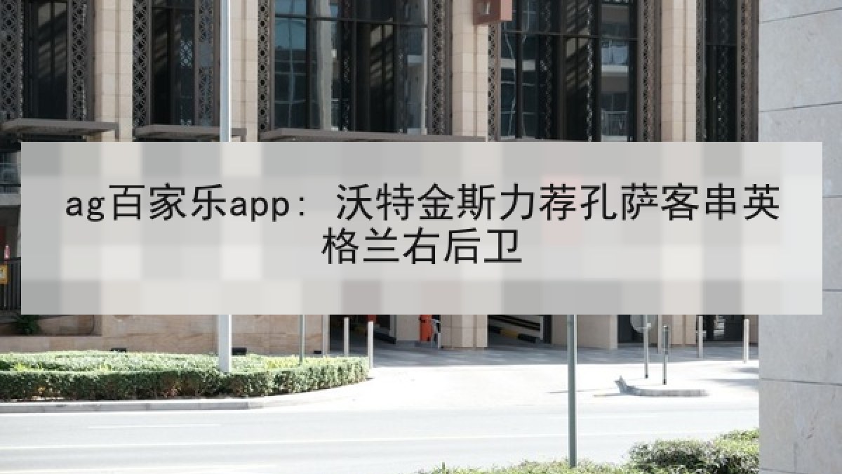 ag百家乐app: 沃特金斯力荐孔萨客串英格兰右后卫