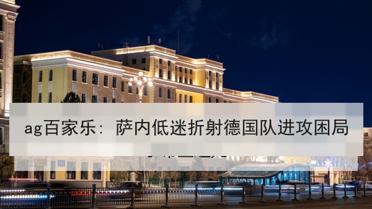 ag百家乐: 萨内低迷折射德国队进攻困局