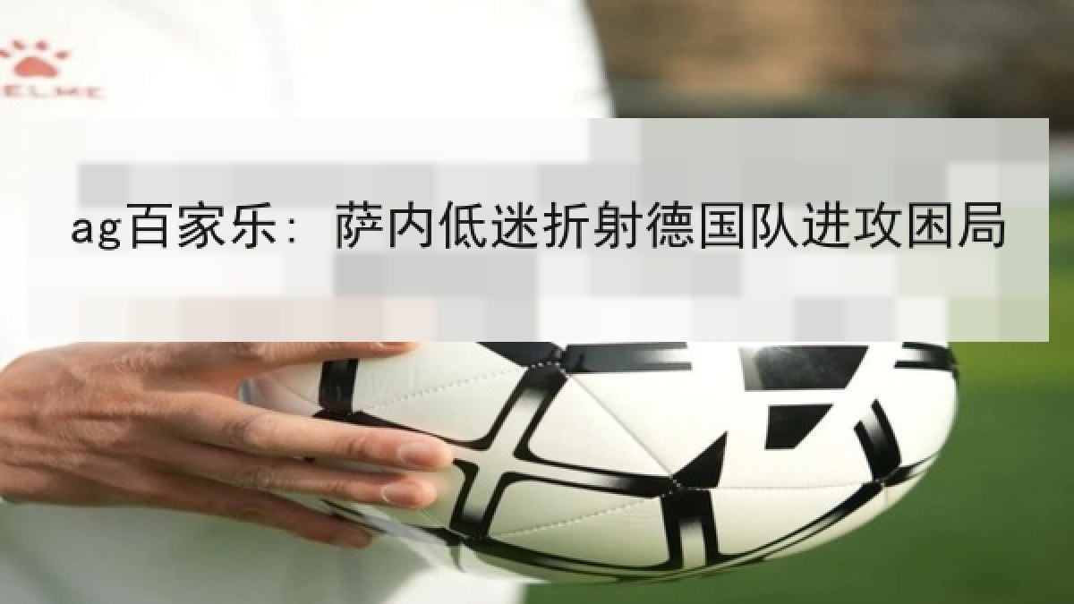 ag百家乐: 萨内低迷折射德国队进攻困局