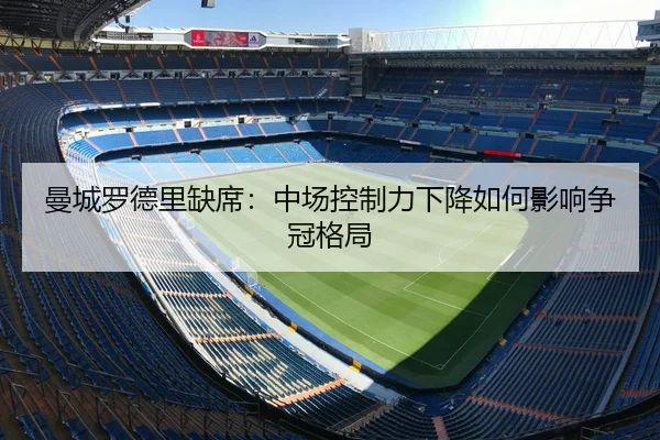 曼城罗德里缺席：中场控制力下降如何影响争冠格局