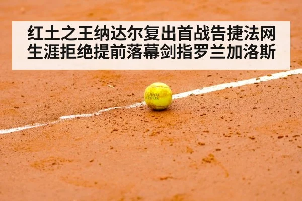 红土之王纳达尔复出首战告捷法网生涯拒绝提前落幕剑指罗兰加洛斯