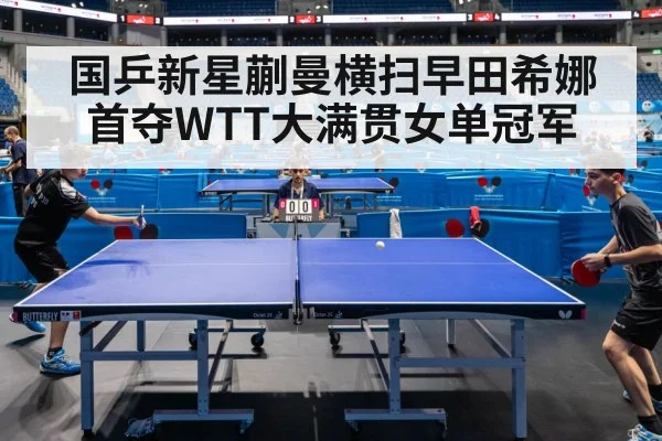国乒新星蒯曼横扫早田希娜首夺WTT大满贯女单冠军