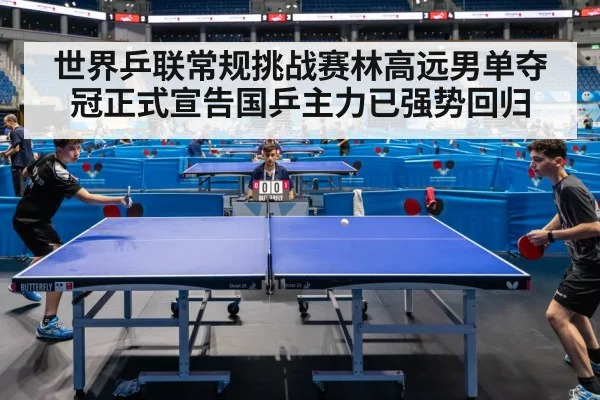 世界乒联常规挑战赛林高远男单夺冠正式宣告国乒主力已强势回归